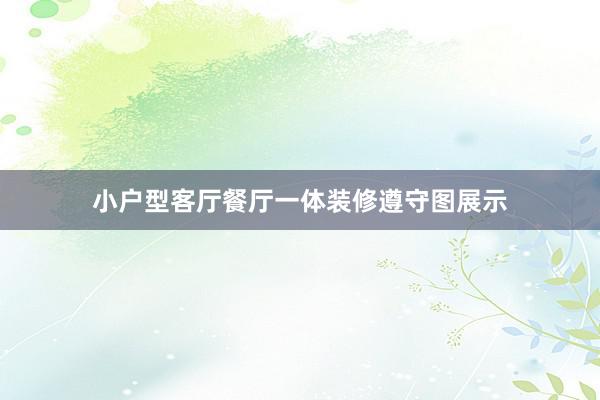 小户型客厅餐厅一体装修遵守图展示
