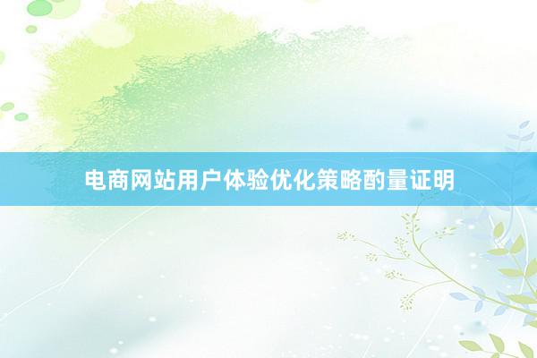 电商网站用户体验优化策略酌量证明