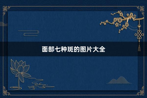 面部七种斑的图片大全