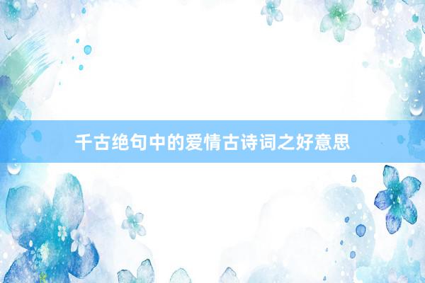 千古绝句中的爱情古诗词之好意思