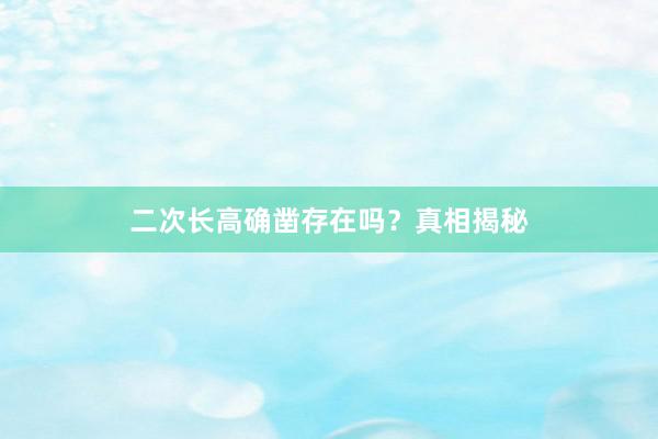 二次长高确凿存在吗？真相揭秘