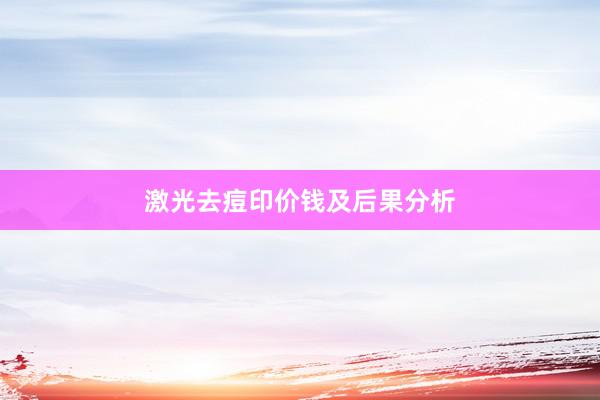 激光去痘印价钱及后果分析