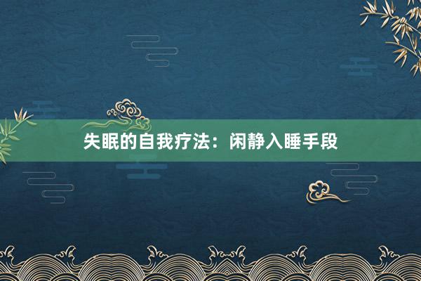 失眠的自我疗法：闲静入睡手段