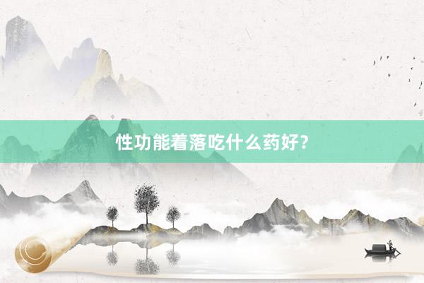 性功能着落吃什么药好？